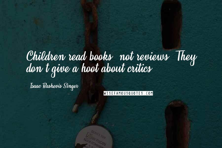 Isaac Bashevis Singer Quotes: Children read books, not reviews. They don't give a hoot about critics.