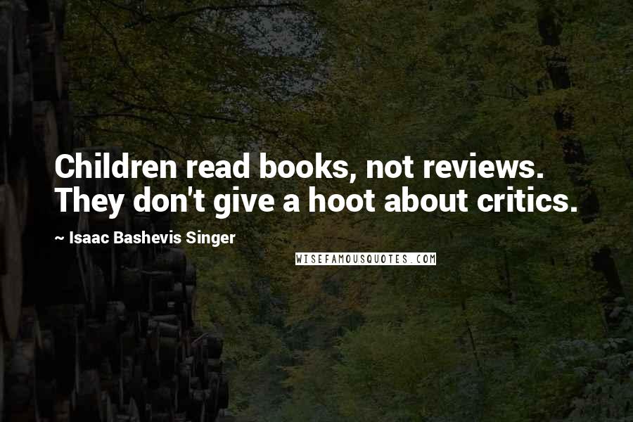 Isaac Bashevis Singer Quotes: Children read books, not reviews. They don't give a hoot about critics.