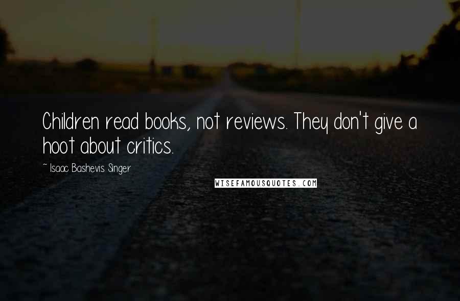 Isaac Bashevis Singer Quotes: Children read books, not reviews. They don't give a hoot about critics.