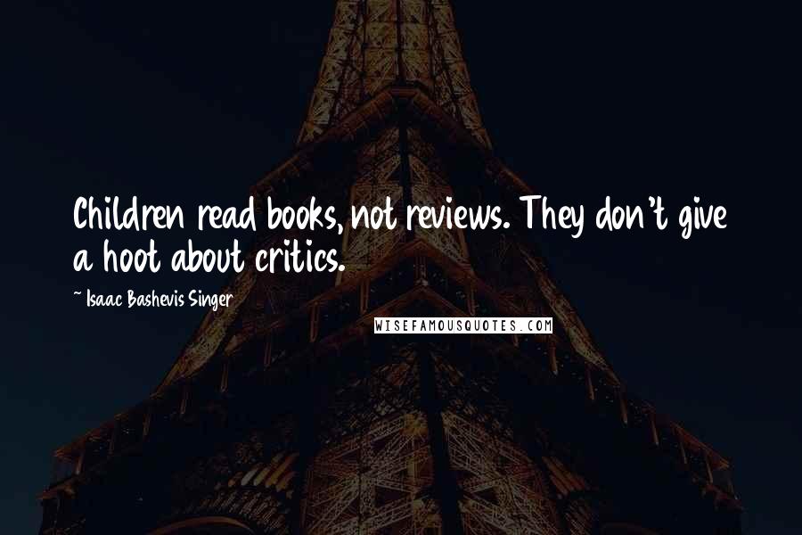 Isaac Bashevis Singer Quotes: Children read books, not reviews. They don't give a hoot about critics.