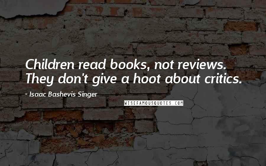 Isaac Bashevis Singer Quotes: Children read books, not reviews. They don't give a hoot about critics.