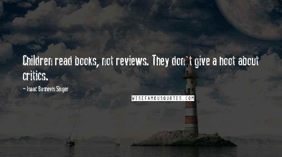 Isaac Bashevis Singer Quotes: Children read books, not reviews. They don't give a hoot about critics.