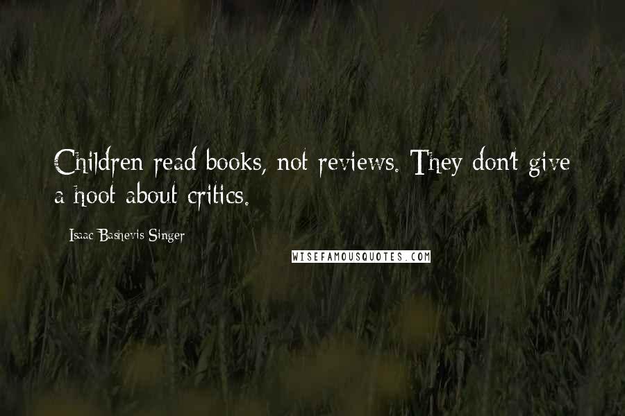 Isaac Bashevis Singer Quotes: Children read books, not reviews. They don't give a hoot about critics.