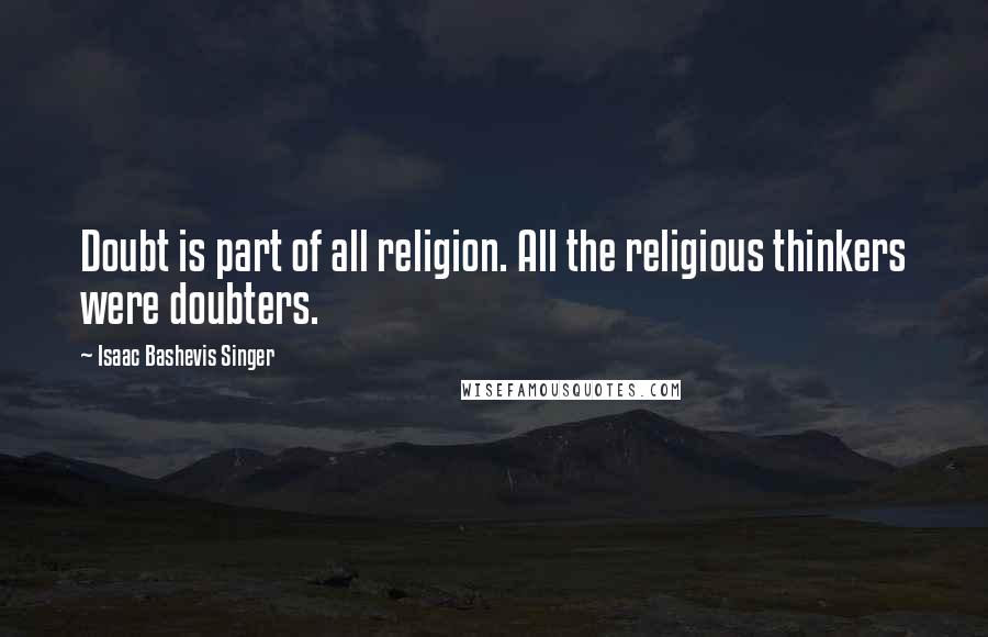 Isaac Bashevis Singer Quotes: Doubt is part of all religion. All the religious thinkers were doubters.
