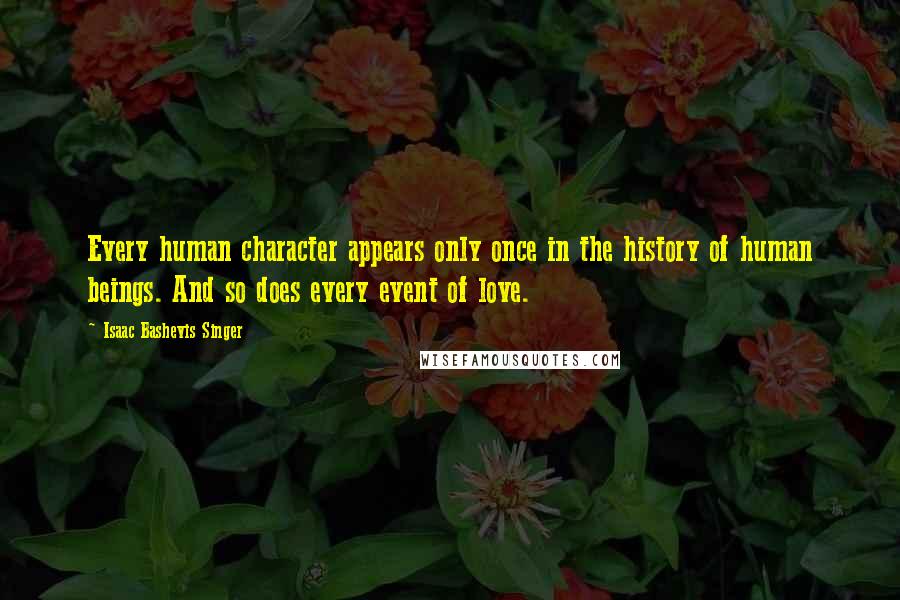 Isaac Bashevis Singer Quotes: Every human character appears only once in the history of human beings. And so does every event of love.