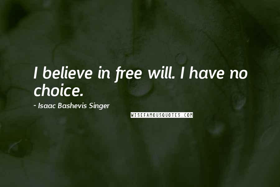 Isaac Bashevis Singer Quotes: I believe in free will. I have no choice.