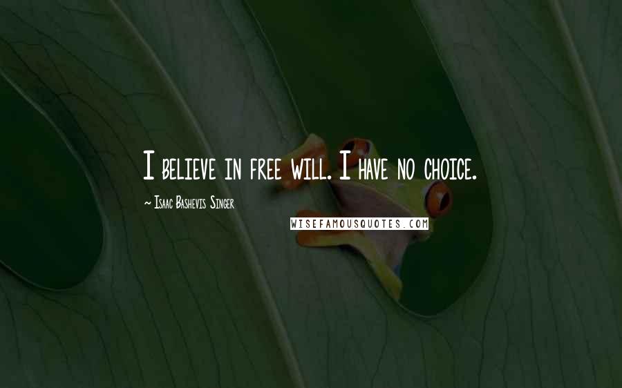 Isaac Bashevis Singer Quotes: I believe in free will. I have no choice.