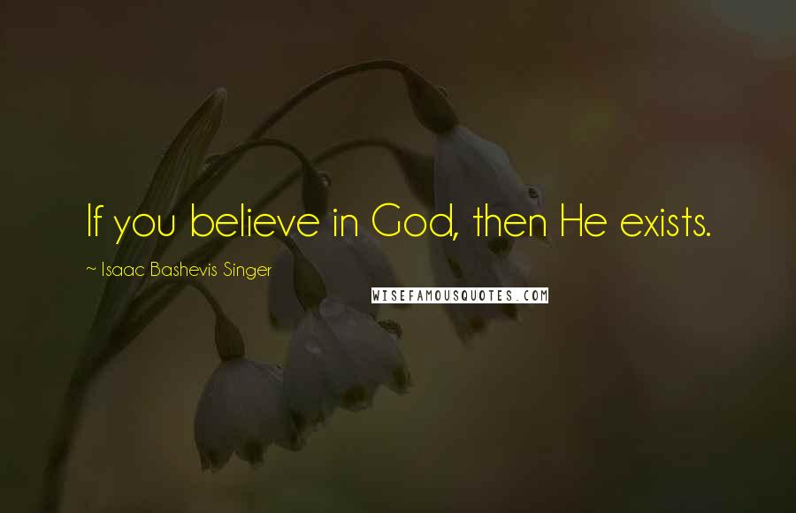 Isaac Bashevis Singer Quotes: If you believe in God, then He exists.