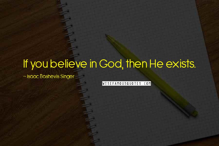 Isaac Bashevis Singer Quotes: If you believe in God, then He exists.