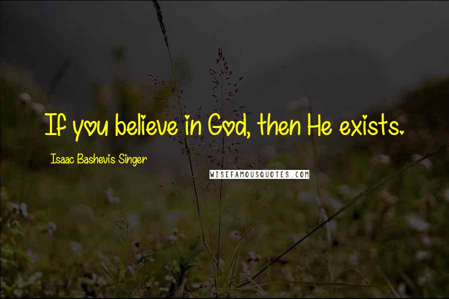 Isaac Bashevis Singer Quotes: If you believe in God, then He exists.