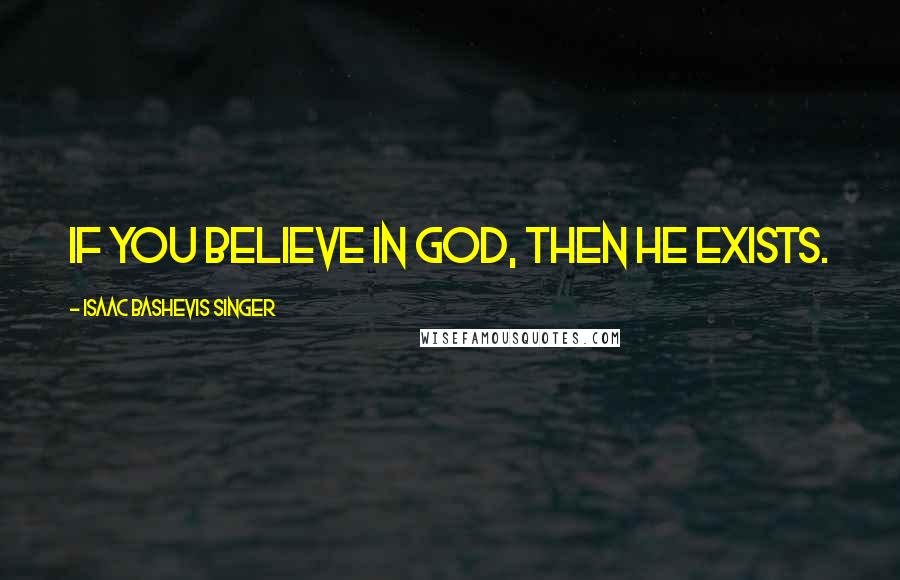 Isaac Bashevis Singer Quotes: If you believe in God, then He exists.