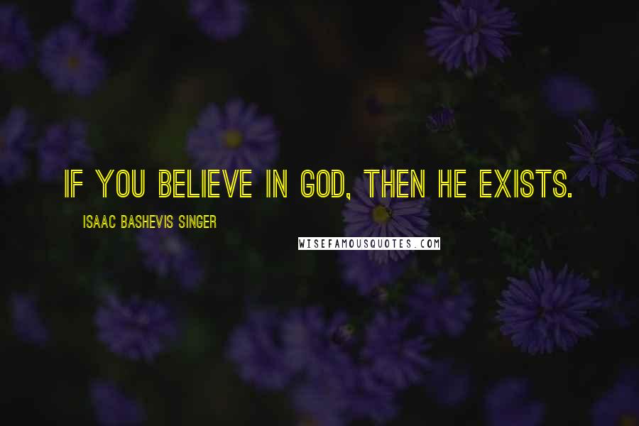 Isaac Bashevis Singer Quotes: If you believe in God, then He exists.