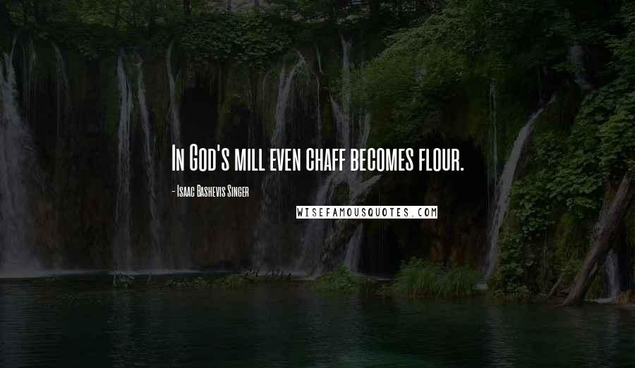 Isaac Bashevis Singer Quotes: In God's mill even chaff becomes flour.