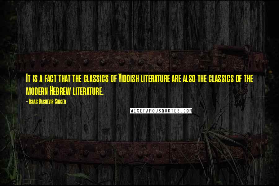 Isaac Bashevis Singer Quotes: It is a fact that the classics of Yiddish literature are also the classics of the modern Hebrew literature.