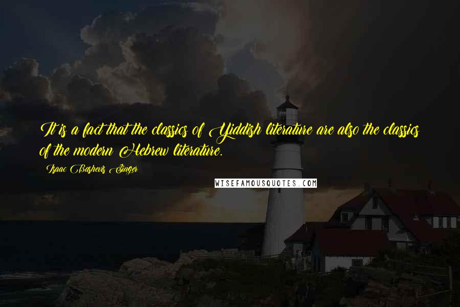 Isaac Bashevis Singer Quotes: It is a fact that the classics of Yiddish literature are also the classics of the modern Hebrew literature.