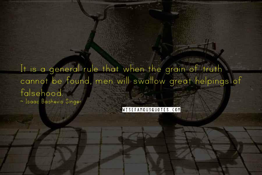 Isaac Bashevis Singer Quotes: It is a general rule that when the grain of truth cannot be found, men will swallow great helpings of falsehood.