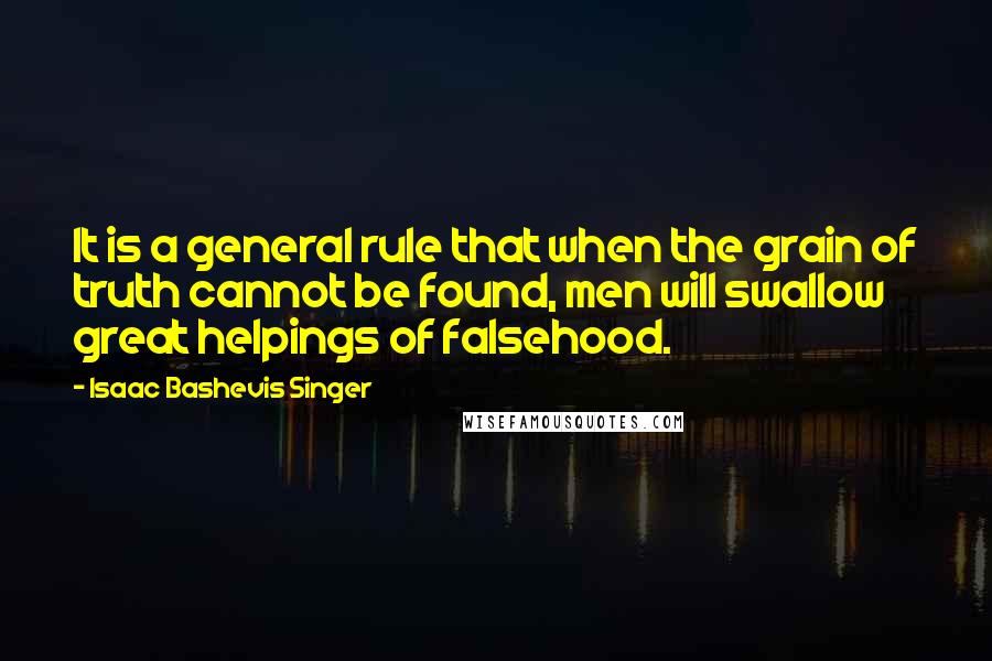 Isaac Bashevis Singer Quotes: It is a general rule that when the grain of truth cannot be found, men will swallow great helpings of falsehood.