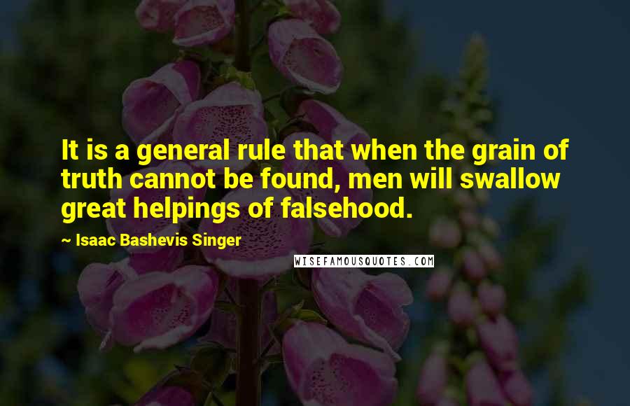 Isaac Bashevis Singer Quotes: It is a general rule that when the grain of truth cannot be found, men will swallow great helpings of falsehood.