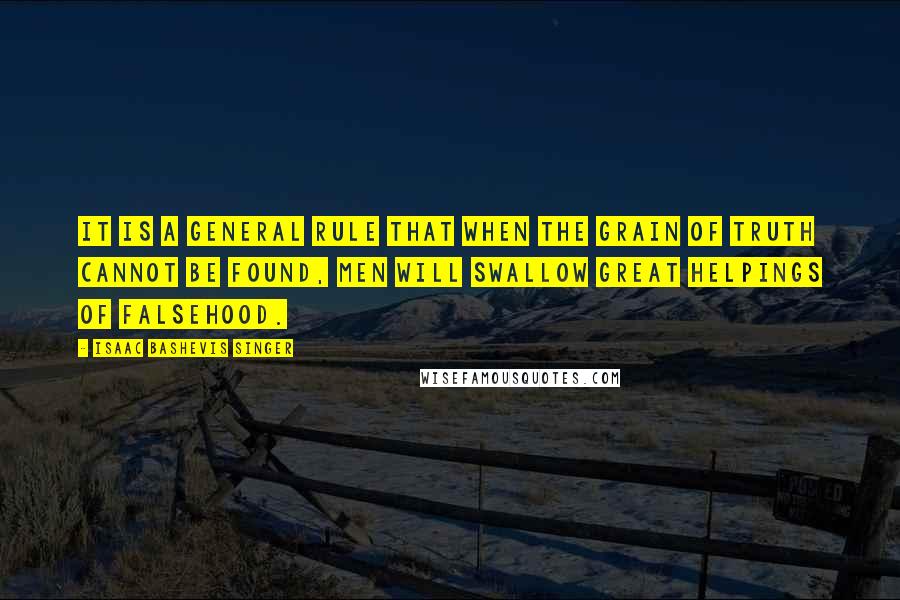 Isaac Bashevis Singer Quotes: It is a general rule that when the grain of truth cannot be found, men will swallow great helpings of falsehood.