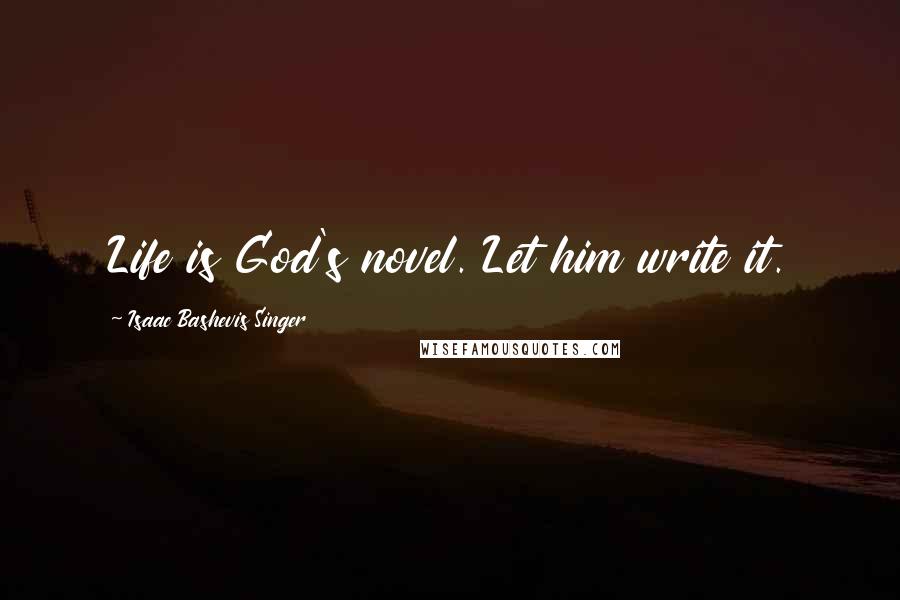 Isaac Bashevis Singer Quotes: Life is God's novel. Let him write it.