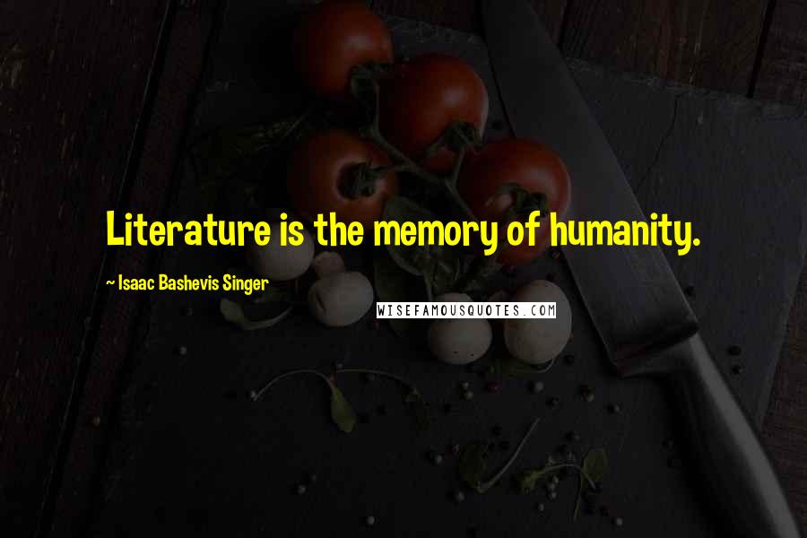 Isaac Bashevis Singer Quotes: Literature is the memory of humanity.