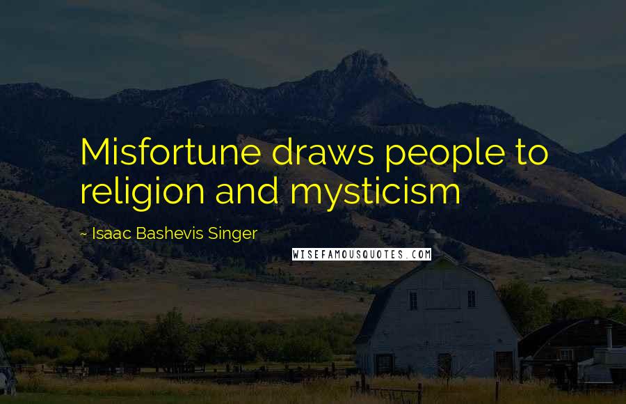 Isaac Bashevis Singer Quotes: Misfortune draws people to religion and mysticism