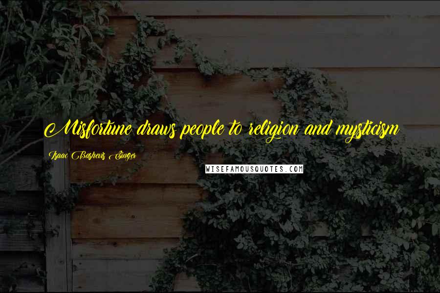 Isaac Bashevis Singer Quotes: Misfortune draws people to religion and mysticism