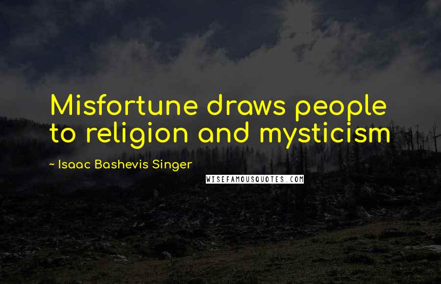 Isaac Bashevis Singer Quotes: Misfortune draws people to religion and mysticism