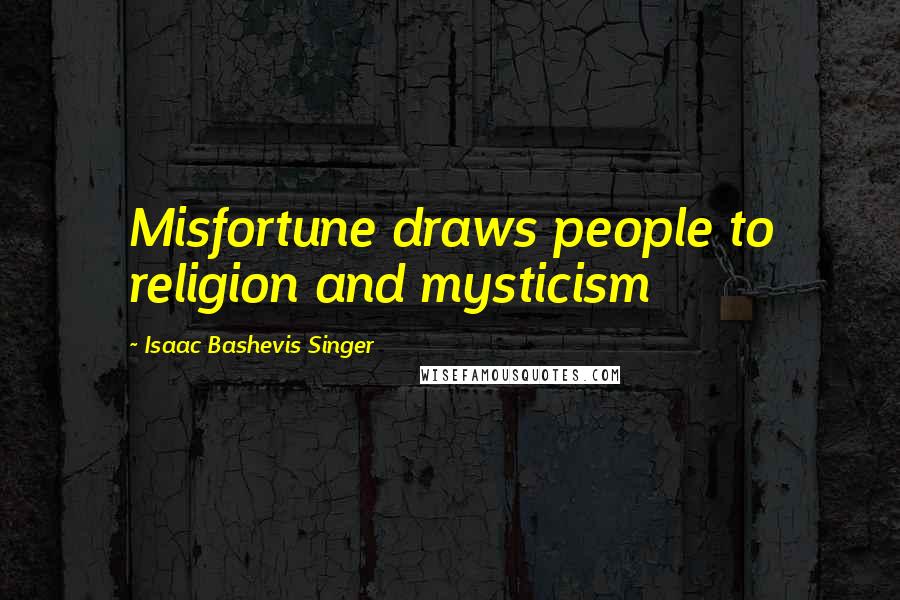 Isaac Bashevis Singer Quotes: Misfortune draws people to religion and mysticism