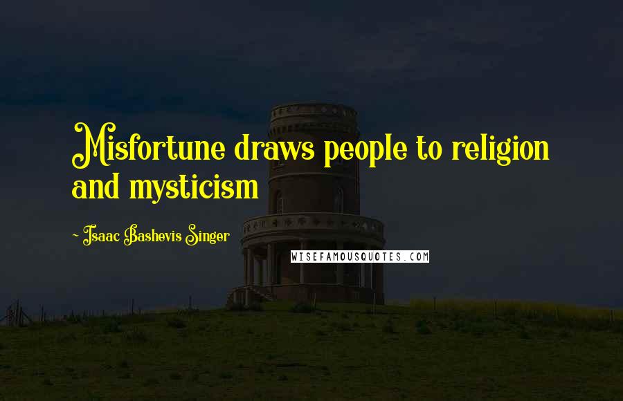 Isaac Bashevis Singer Quotes: Misfortune draws people to religion and mysticism