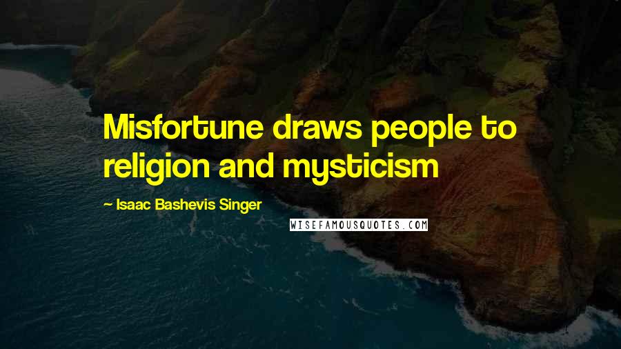 Isaac Bashevis Singer Quotes: Misfortune draws people to religion and mysticism