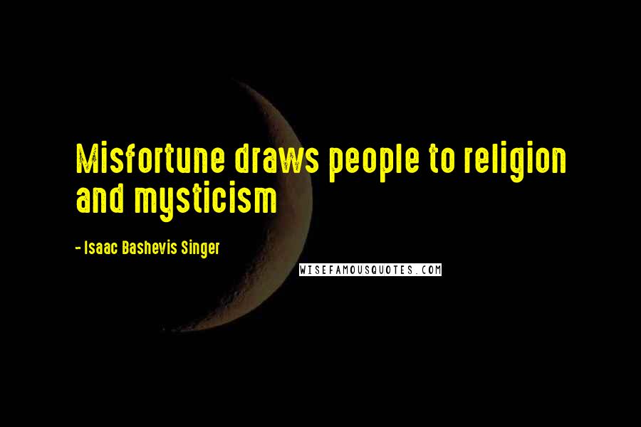 Isaac Bashevis Singer Quotes: Misfortune draws people to religion and mysticism