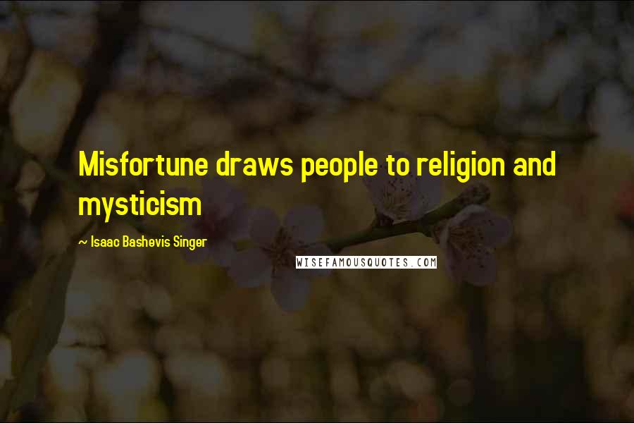 Isaac Bashevis Singer Quotes: Misfortune draws people to religion and mysticism