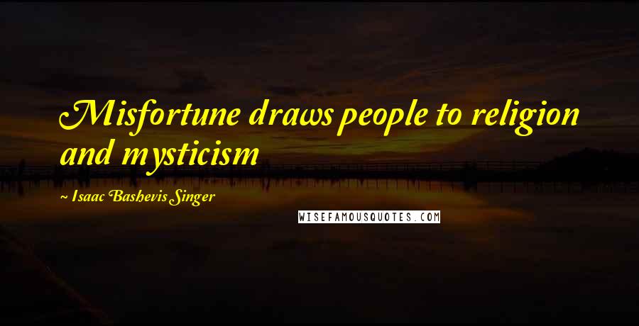 Isaac Bashevis Singer Quotes: Misfortune draws people to religion and mysticism