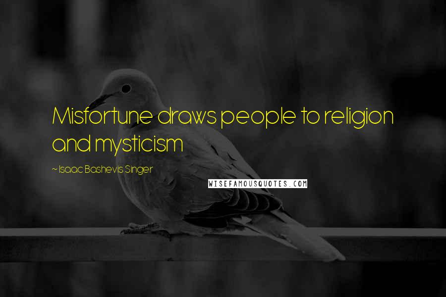 Isaac Bashevis Singer Quotes: Misfortune draws people to religion and mysticism