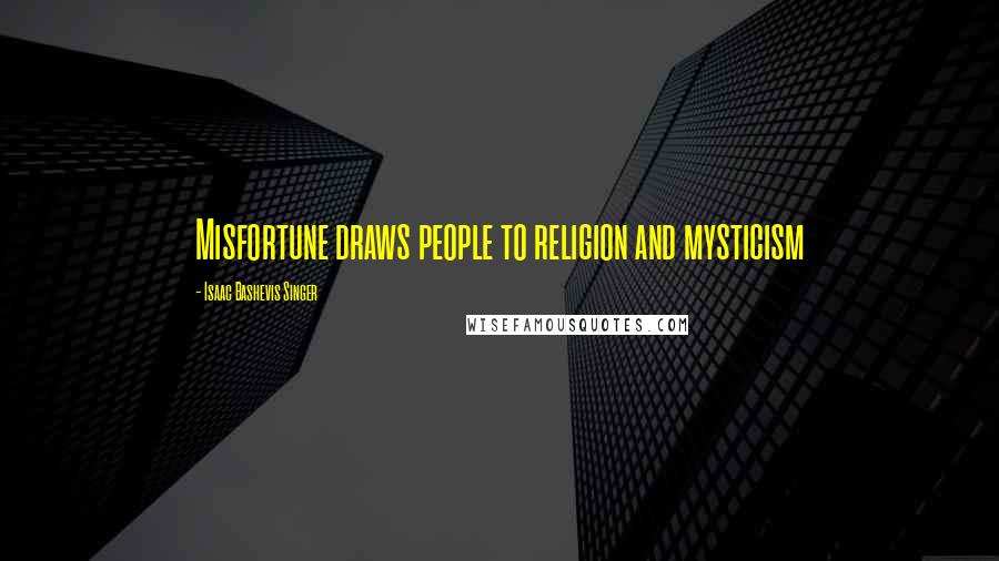 Isaac Bashevis Singer Quotes: Misfortune draws people to religion and mysticism