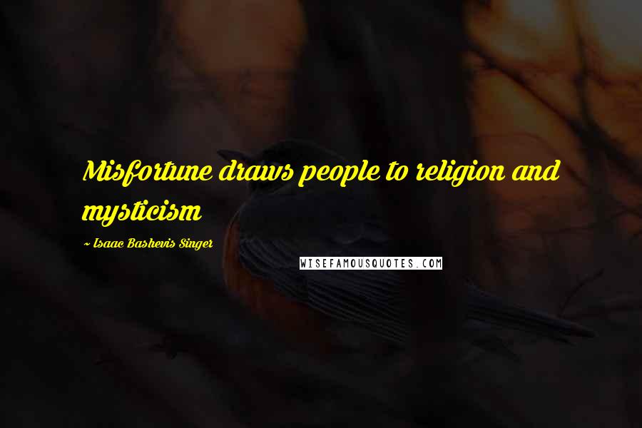 Isaac Bashevis Singer Quotes: Misfortune draws people to religion and mysticism