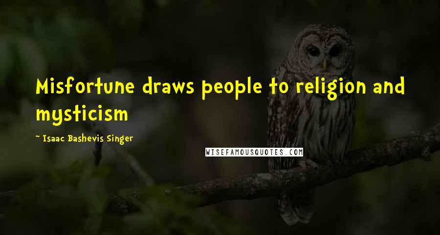 Isaac Bashevis Singer Quotes: Misfortune draws people to religion and mysticism