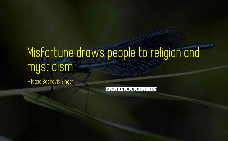 Isaac Bashevis Singer Quotes: Misfortune draws people to religion and mysticism