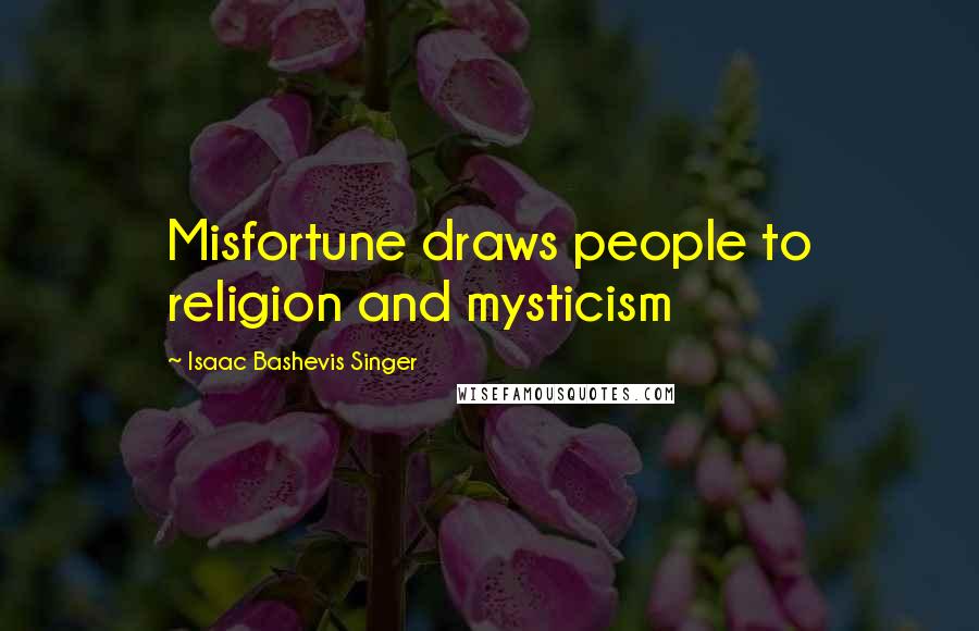 Isaac Bashevis Singer Quotes: Misfortune draws people to religion and mysticism