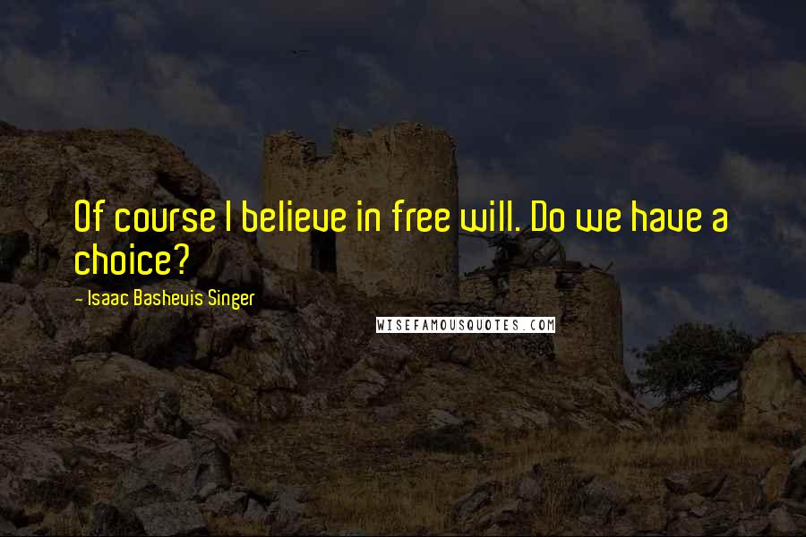 Isaac Bashevis Singer Quotes: Of course I believe in free will. Do we have a choice?