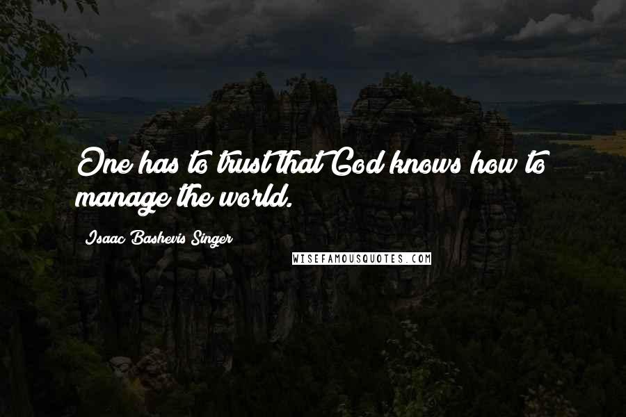 Isaac Bashevis Singer Quotes: One has to trust that God knows how to manage the world.