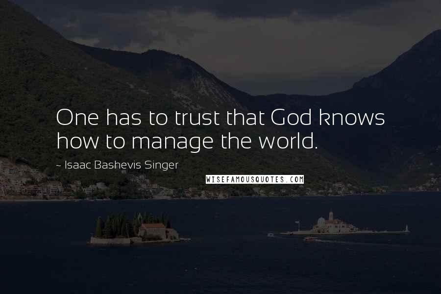Isaac Bashevis Singer Quotes: One has to trust that God knows how to manage the world.