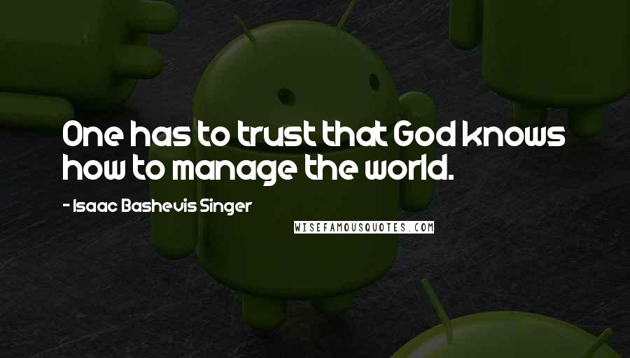 Isaac Bashevis Singer Quotes: One has to trust that God knows how to manage the world.