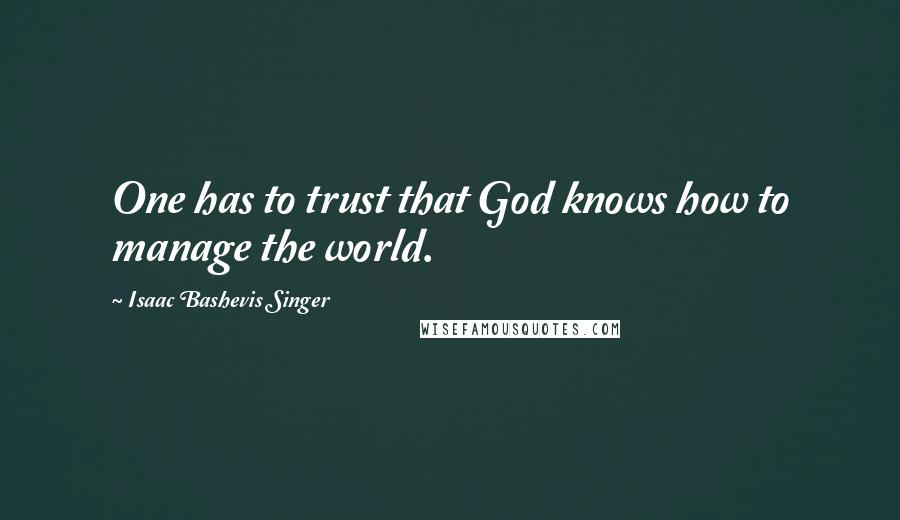 Isaac Bashevis Singer Quotes: One has to trust that God knows how to manage the world.