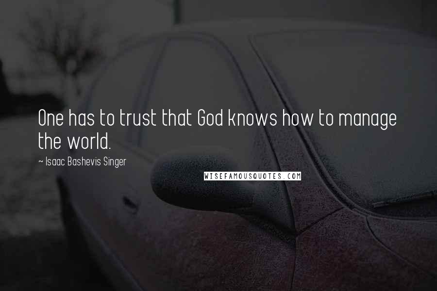 Isaac Bashevis Singer Quotes: One has to trust that God knows how to manage the world.