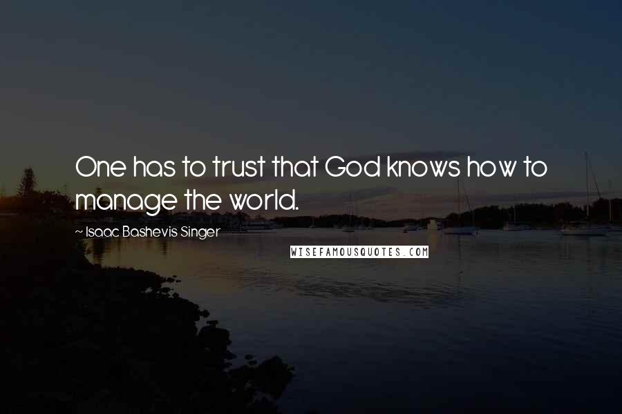 Isaac Bashevis Singer Quotes: One has to trust that God knows how to manage the world.