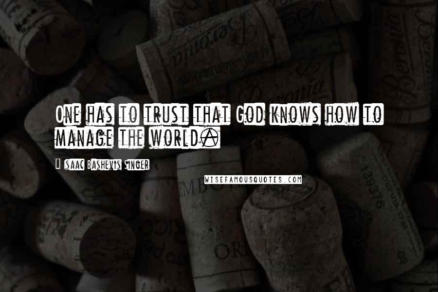 Isaac Bashevis Singer Quotes: One has to trust that God knows how to manage the world.