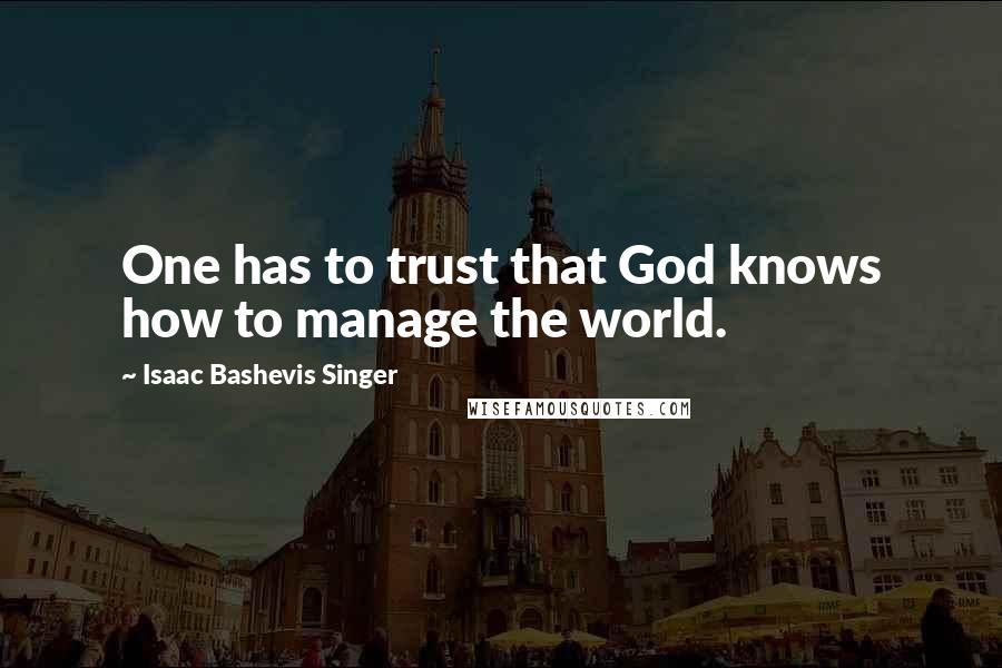 Isaac Bashevis Singer Quotes: One has to trust that God knows how to manage the world.