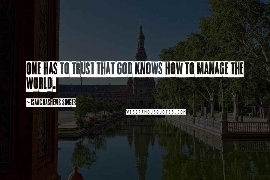 Isaac Bashevis Singer Quotes: One has to trust that God knows how to manage the world.